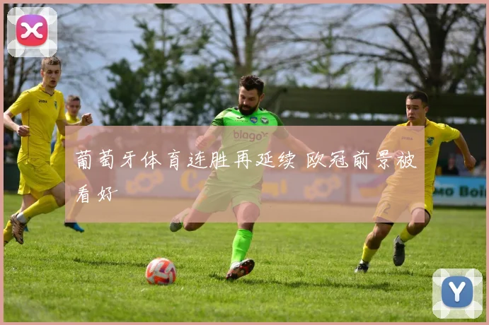 葡萄牙体育连胜再延续 欧冠前景被看好