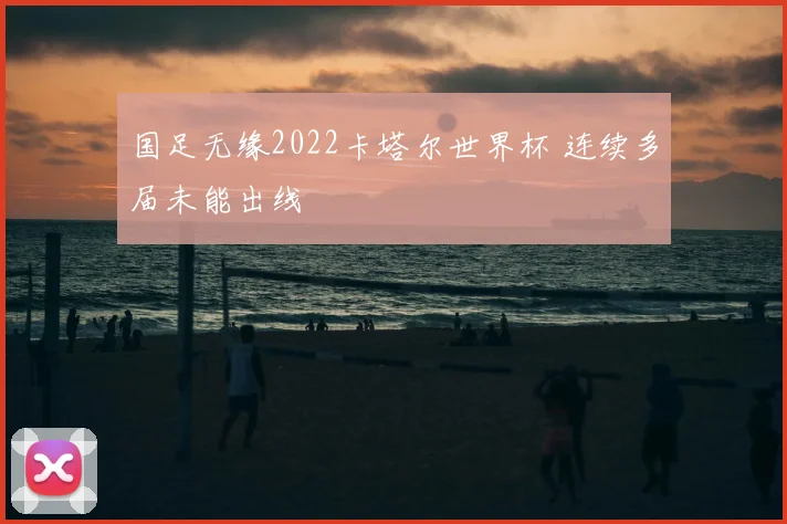 国足无缘2022卡塔尔世界杯 连续多届未能出线
