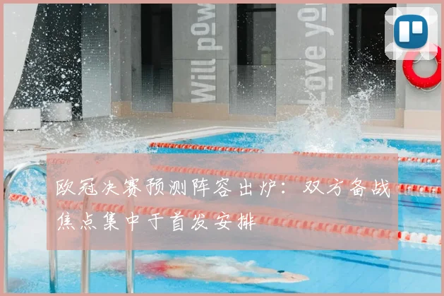 欧冠决赛预测阵容出炉：双方备战焦点集中于首发安排