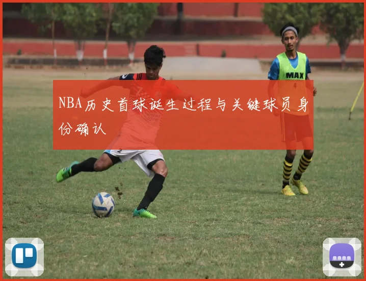 NBA历史首球诞生过程与关键球员身份确认