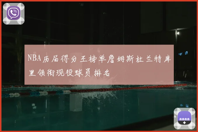 NBA历届得分王榜单詹姆斯杜兰特库里领衔现役球员排名
