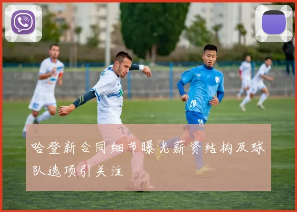 哈登新合同细节曝光薪资结构及球队选项引关注