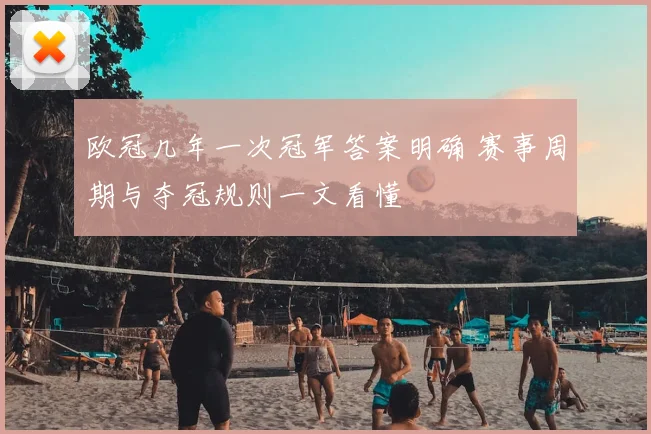 欧冠几年一次冠军答案明确 赛事周期与夺冠规则一文看懂