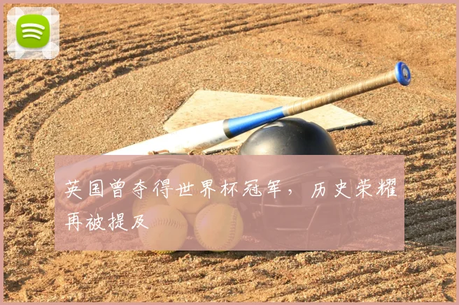 英国曾夺得世界杯冠军,历史荣耀再被提及