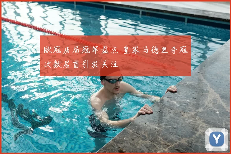 欧冠历届冠军盘点 皇家马德里夺冠次数居首引发关注