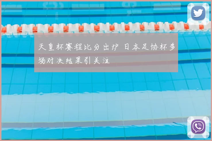 天皇杯赛程比分出炉 日本足协杯多场对决结果引关注