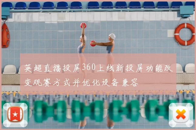 英超直播投屏360上线新投屏功能改变观赛方式并优化设备兼容