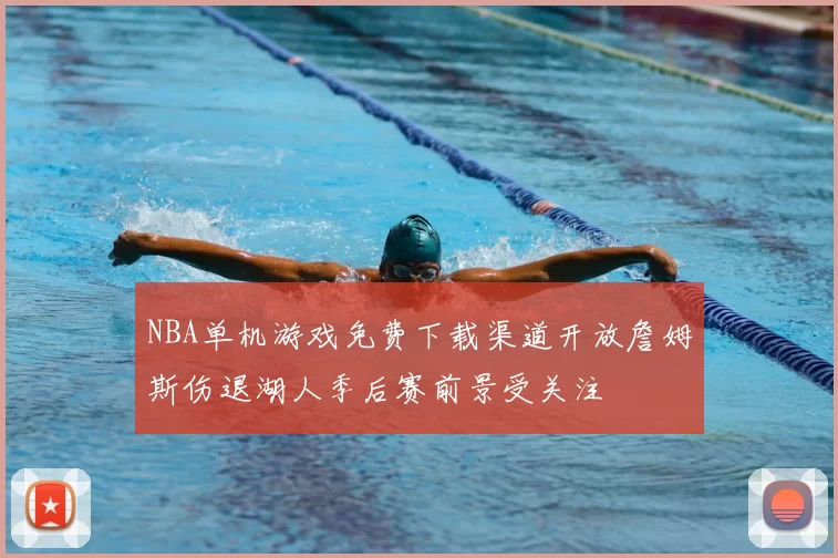 NBA单机游戏免费下载渠道开放詹姆斯伤退湖人季后赛前景受关注
