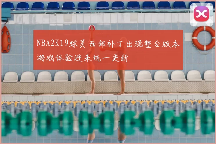 NBA2K19球员面部补丁出现整合版本游戏体验迎来统一更新