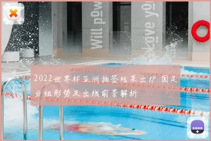 2022世界杯亚洲抽签结果出炉 国足分组形势及出线前景解析