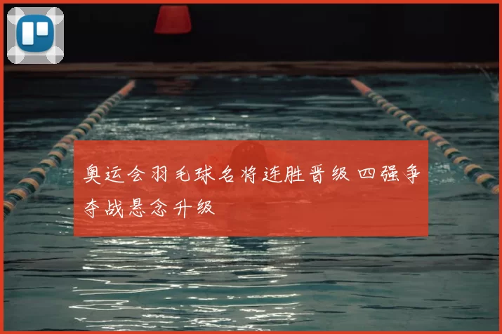 奥运会羽毛球名将连胜晋级 四强争夺战悬念升级