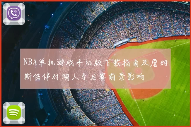 NBA单机游戏手机版下载指南及詹姆斯伤停对湖人季后赛前景影响