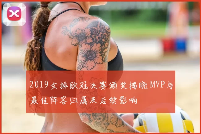 2019女排欧冠决赛颁奖揭晓 MVP与最佳阵容归属及后续影响