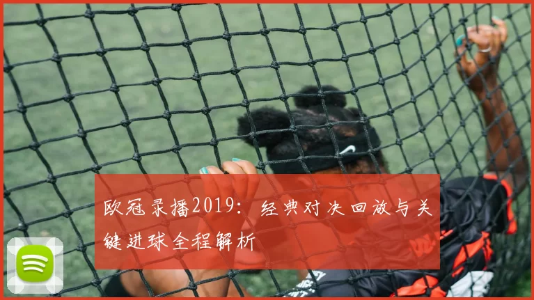 欧冠录播2019：经典对决回放与关键进球全程解析