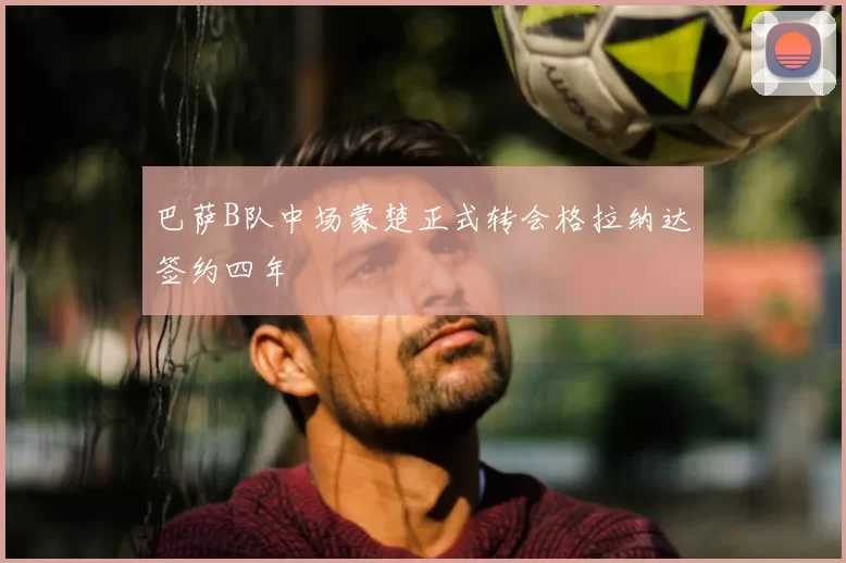 巴萨B队中场蒙楚正式转会格拉纳达签约四年