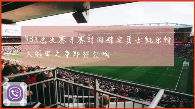 NBA总决赛开赛时间确定勇士凯尔特人冠军之争即将打响