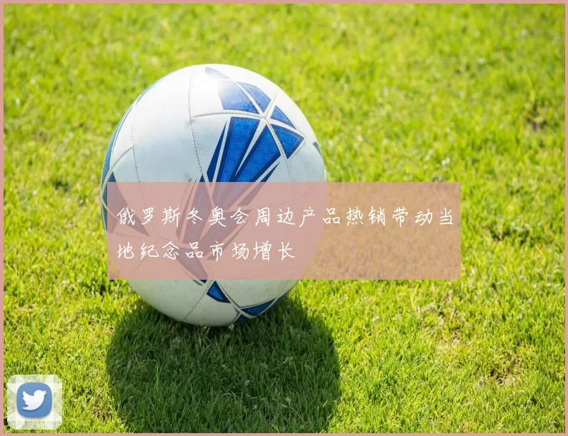 俄罗斯冬奥会周边产品热销带动当地纪念品市场增长