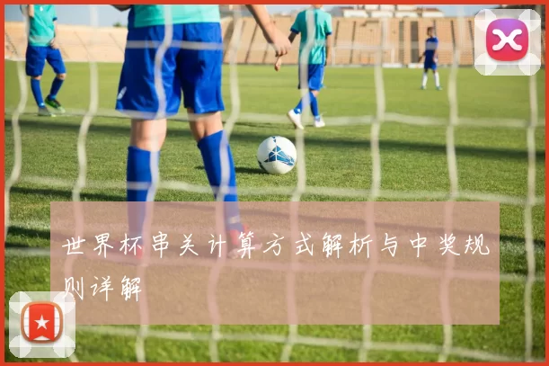 世界杯串关计算方式解析与中奖规则详解