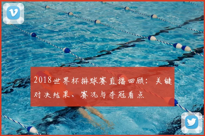 2018世界杯排球赛直播回顾：关键对决结果、赛况与夺冠看点