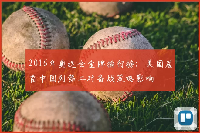 2016年奥运会金牌排行榜：美国居首中国列第二对备战策略影响