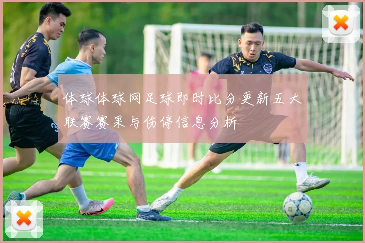 体球体球网足球即时比分更新五大联赛赛果与伤停信息分析