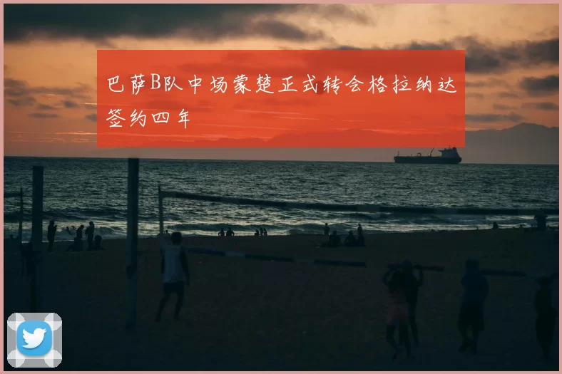 巴萨B队中场蒙楚正式转会格拉纳达签约四年