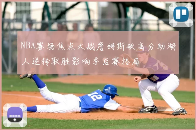 NBA赛场焦点大战詹姆斯砍高分助湖人逆转取胜影响季后赛格局