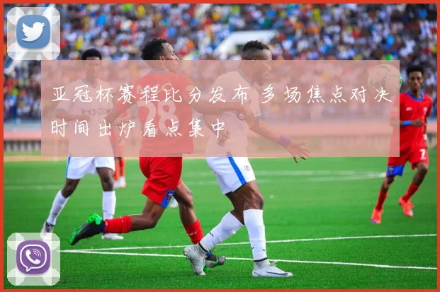 亚冠杯赛程比分发布 多场焦点对决时间出炉看点集中