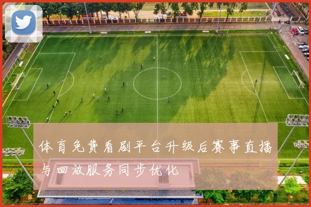 体育免费看剧平台升级后赛事直播与回放服务同步优化