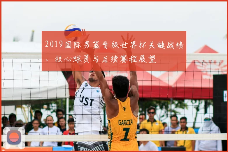 2019国际男篮晋级世界杯关键战绩、核心球员与后续赛程展望