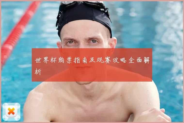 世界杯购票指南及观赛攻略全面解析