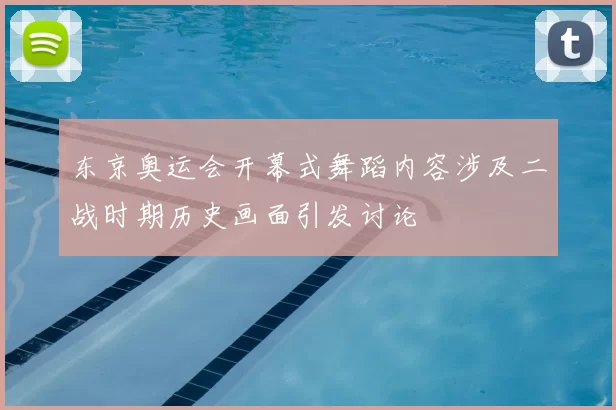 东京奥运会开幕式舞蹈内容涉及二战时期历史画面引发讨论