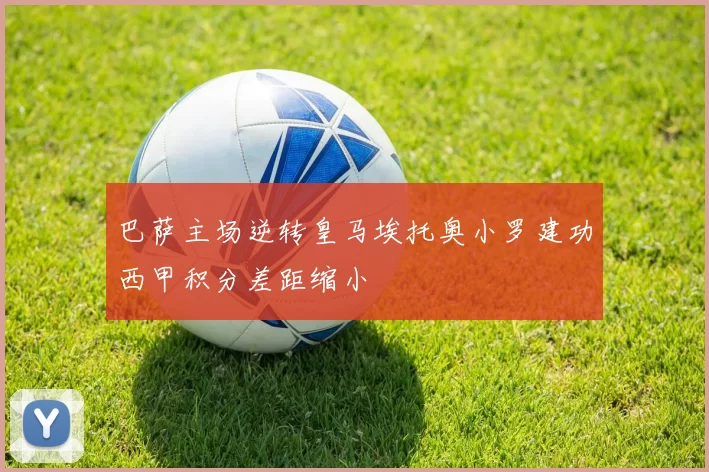 巴萨主场逆转皇马埃托奥小罗建功西甲积分差距缩小